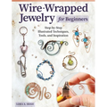 Wire-Wrapped Jewelry for Beginners: Step-By-Step Illustrated Techniques, Tools, and Inspiration