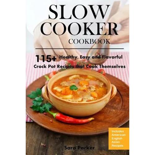 Slow Cooker Cookbook: 115+ Healthy, Easy and Flavorful Crock Pot Recipes That Cook Themselves