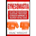 Gynecomastia: Key Guide for Understanding Testosterone, Progesterone, Estrogen Hormones & Treatment for Male Boobs