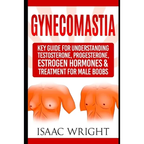 Gynecomastia: Key Guide for Understanding Testosterone, Progesterone, Estrogen Hormones & Treatment for Male Boobs