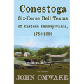 Conestoga Six-Horse Bell Teams of Eastern Pennsylvania, 1750-1850: Third Edition
