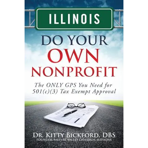 Illinois Do Your Own Nonprofit: The ONLY GPS You Need for 501c3 Tax Exempt Approval