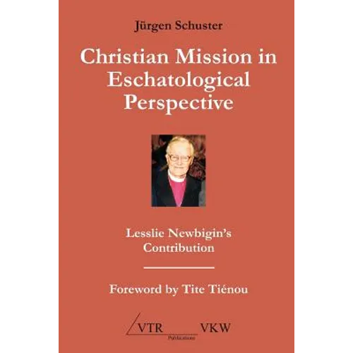 Christian Mission in Eschatological Perspective - Lesslie Newbigin's Contribution