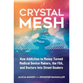 Crystal Mesh: How Addiction to Money Turned Medical Device Makers, the FDA, and Doctors Into Street Dealers