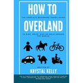 How to Overland: A Beginners Guide to Travel the World by Car, Motorcycle, Horse, Bicycle or on Foot!