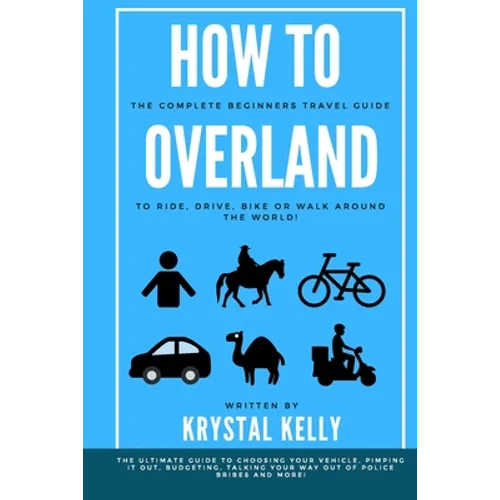 How to Overland: A Beginners Guide to Travel the World by Car, Motorcycle, Horse, Bicycle or on Foot!