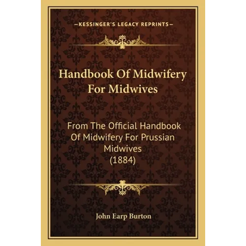 Handbook Of Midwifery For Midwives: From The Official Handbook Of Midwifery For Prussian Midwives (1884)