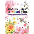 Birds and Flowers in Colored Pencil: Step-By-Step Tutorials and Techniques