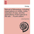 Manual of Mineralogy, Including Observations on Mines, Rocks, Reduction of Ores, and the Applications of the Science to the Arts ... Fourth Edition.