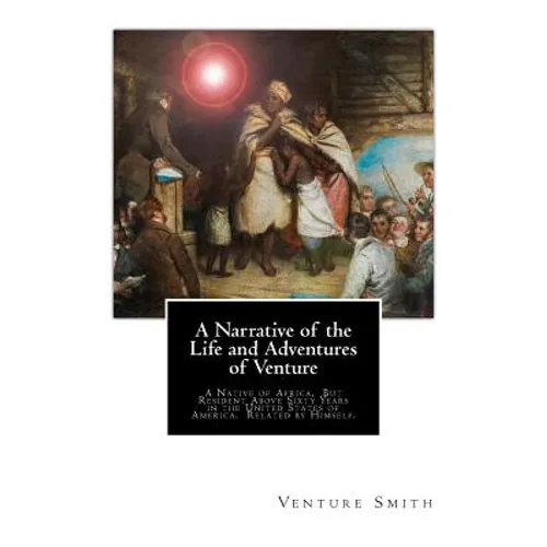 A Narrative of the Life and Adventures of Venture: A Native of Africa, But Resident Above Sixty Years in the United States of America. Related by Hims