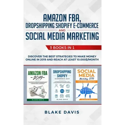 Amazon FBA, Dropshipping Shopify E-commerce and Social Media Marketing: 3 Books in 1 - Discover the Best Strategies to Make Money Online in 2019 and R
