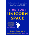 Find Your Unicorn Space: Reclaim Your Creative Life in a Too-Busy World