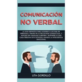 Comunicación no verbal: La guía definitiva para acelerar la lectura de personas a través de la psicología conductual, y análisis del lenguaje