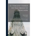 St. Vincent Ferrer Of The Order Of Preachers: His Life, Spiritual Teaching, And Practical Devotion, Tr. By T. A. Dixon