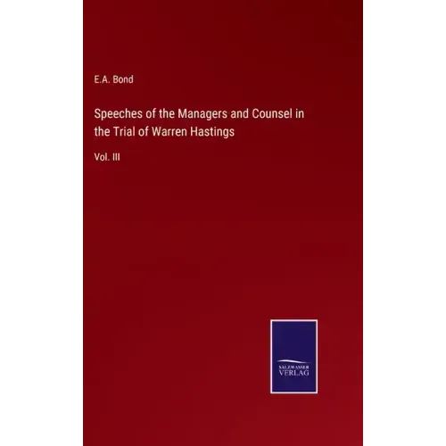 Speeches of the Managers and Counsel in the Trial of Warren Hastings: Vol. III