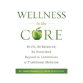 Wellness to the Core: Be Fit, Be Nourished, Be Balanced Beyond the Limitations of Traditional Medicine