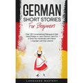 German Short Stories for Beginners: Over 100 Conversational Dialogues & Daily Used Phrases to Learn German. Have Fun & Grow Your Vocabulary with Germa