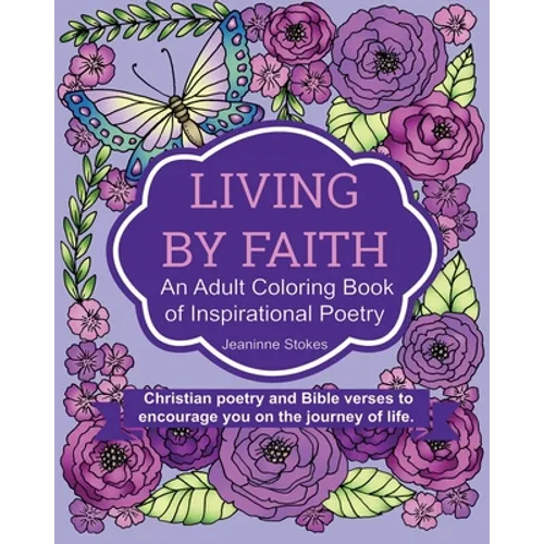 Living by Faith: An Adult Coloring Book of Inspirational Poetry: Christian poetry and Bible Verses to encourage you on the journey of life.