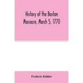 History of the Boston Massacre, March 5, 1770; consisting of the narrative of the town, the trial of the soldiers: and a historical introduction, cont