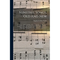 Minstrel Songs, Old And New: A Collection Of World-wide, Famous Minstrel And Plantation Songs, Including The Most Popular Of The Celebrated Foster