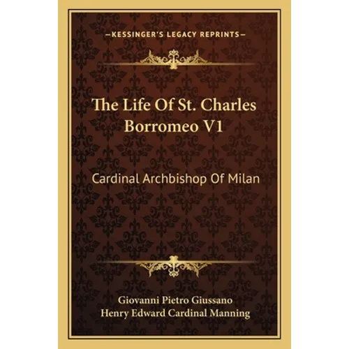 The Life Of St. Charles Borromeo V1: Cardinal Archbishop Of Milan