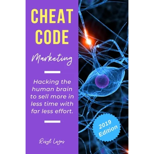 Cheat Code Marketing: hacking the human brain to sell more in less time with far less effort!