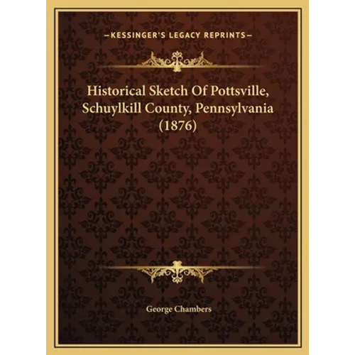 Historical Sketch Of Pottsville, Schuylkill County, Pennsylvania (1876)