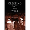 Creating East and West: Renaissance Humanists and the Ottoman Turks