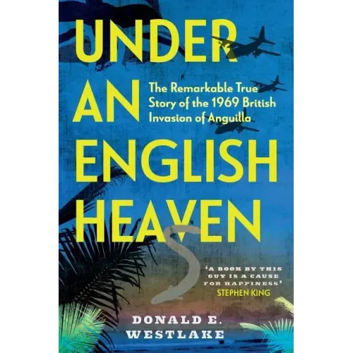Under an English Heaven: The Remarkable True Story of the 1969 British Invasion of Anguilla