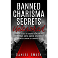 Banned Charisma Secrets Unleashed: Learn The Secrets Of Personal Magnetism And How To Attract, Inspire, Impress, Influence And Energize Anyone On Comm