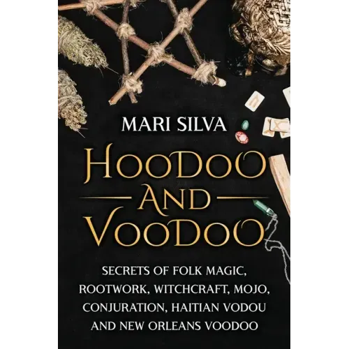 Hoodoo and Voodoo: Secrets of Folk Magic, Rootwork, Witchcraft, Mojo, Conjuration, Haitian Vodou and New Orleans Voodoo