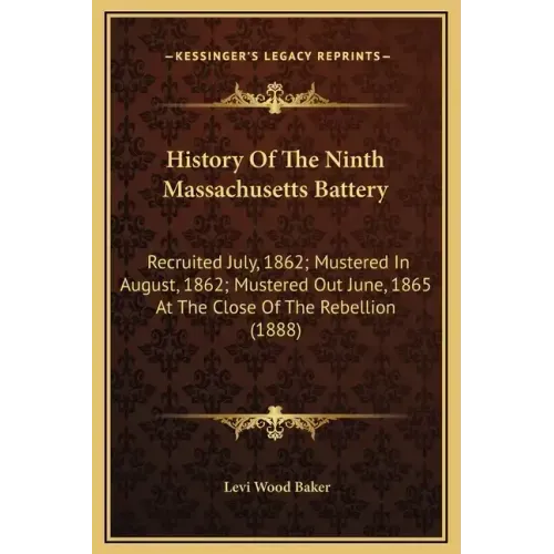History Of The Ninth Massachusetts Battery: Recruited July, 1862; Mustered In August, 1862; Mustered Out June, 1865 At The Close Of The Rebellion (188