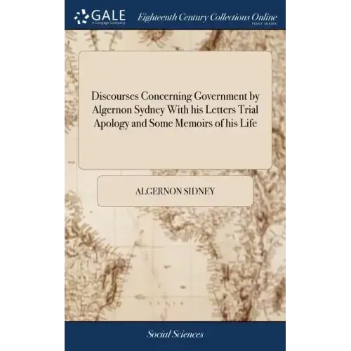 Discourses Concerning Government by Algernon Sydney With his Letters Trial Apology and Some Memoirs of his Life