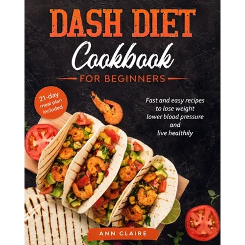 Dash Diet cookbook for beginners: Fast and Easy Recipes to Lose Weight, Lower Blood Pressure and Live Healthily. 21-day Meal Plan Included
