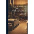 Los Placeres De La Mesa, Ó, El Arte De Comer: Poema...
