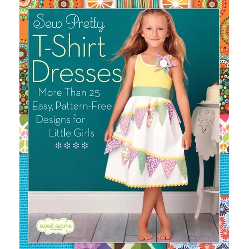 Sew Pretty T-Shirt Dresses: More Than 25 Easy, Pattern-Free Designs for Little Girls