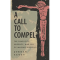 A Call to Compel: The Simplicity, Urgency, and Joy of Making Disciples