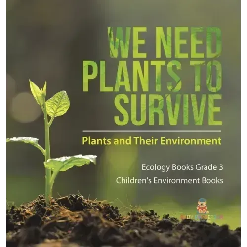 We Need Plants to Survive: Plants and Their Environment Ecology Books Grade 3 Children's Environment Books