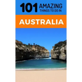 101 Amazing Thing to Do in Australia: Australia Travel Guide
