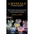 Crystals for Beginners: Unlock the Potential in Crystals for Healing and Energy (Energy Protection Including Exact Rituals and Crystals to Har