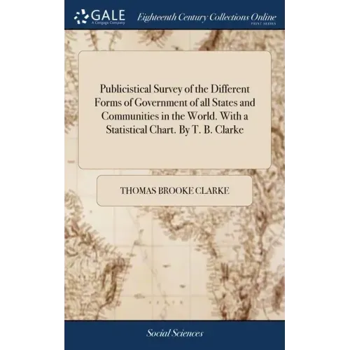 Publicistical Survey of the Different Forms of Government of all States and Communities in the World. With a Statistical Chart. By T. B. Clarke