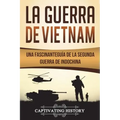 La Guerra de Vietnam: Una fascinante guía de la Segunda Guerra de Indochina (Libro en Español/Vietnam War Spanish Book Version)