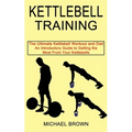Kettlebell Training: An Introductory Guide to Getting the Most From Your Kettlebells (The Ultimate Kettlebell Workout and Diet)