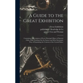A Guide to the Great Exhibition: Containing a Description of Every Principal Object of Interest: With a Plan, Pointing out the Easiest and Most System