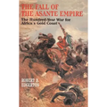 The Fall of the Asante Empire: The Hundred-Year War for Africa's Gold Coast