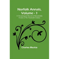 Norfolk Annals, Vol. 1; A Chronological Record of Remarkable Events in the Nineteeth Century