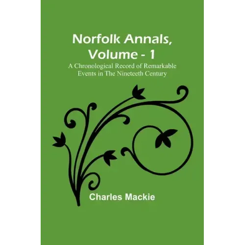 Norfolk Annals, Vol. 1; A Chronological Record of Remarkable Events in the Nineteeth Century