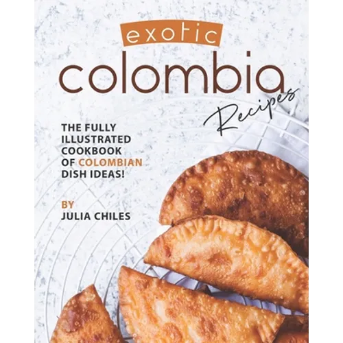 Exotic Colombia Recipes: The Fully Illustrated Cookbook of Colombian Dish Ideas!