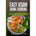 Easy Asian Home Cooking: 5 Books In 1: Over 400 Recipes For Cooking Authentic Thai Japanese Chinese And Indian Food