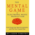 Music Habits - The Mental Game of Electronic Music Production: Finish Songs Fast, Beat Procrastination and Find Your Creative Flow